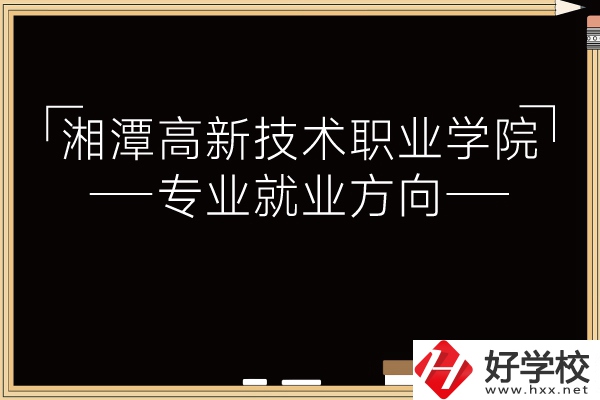 湘潭高新技術(shù)職業(yè)學(xué)院專業(yè)有哪些？就業(yè)方向如何？