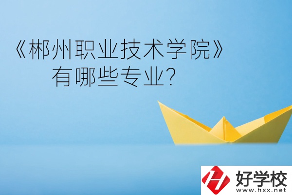 郴州職業(yè)技術(shù)學(xué)院中職部宿舍怎么樣？有哪些專業(yè)？