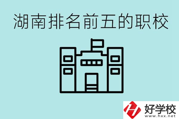 湖南省排名前五的職校是哪些？具體位置在哪里？