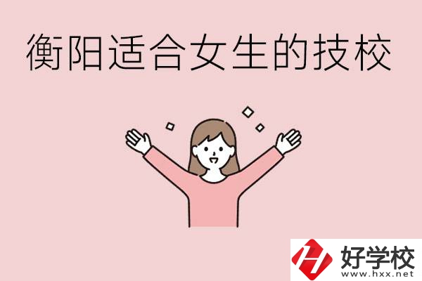 衡陽適合女生上的技校有哪些？可以學(xué)哪些專業(yè)？