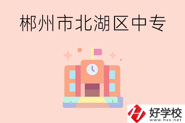 郴州市北湖區(qū)有什么中專？