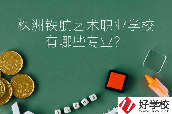 株洲鐵航藝術(shù)職業(yè)學(xué)校好不好？有哪些專業(yè)？