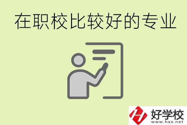 職校選擇什么專業(yè)好？衡陽有哪些學(xué)校開設(shè)了這些專業(yè)？