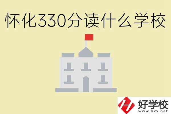 初三考了330分能上什么學(xué)校？懷化有什么好的職校？