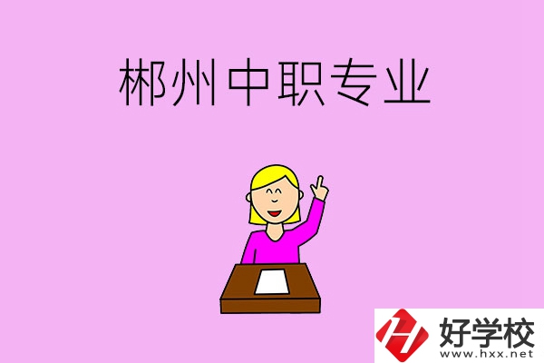 郴州中職院校有哪些專業(yè)可以選擇？