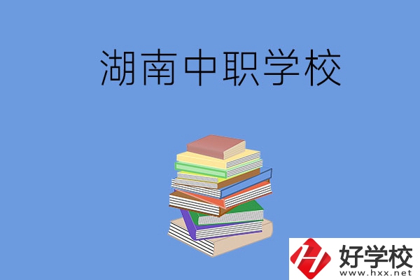 湖南有哪些好就業(yè)的中職學(xué)校？