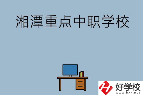 湘潭排名前三的重點(diǎn)中職學(xué)校有哪些？