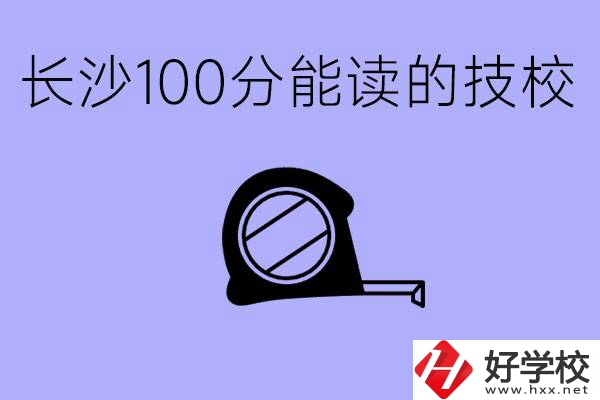 考了100分可以上技校嗎?長沙有什么好的技校嗎？