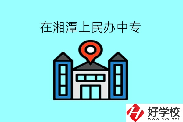 在湘潭，上民辦中專有什么學校呢?