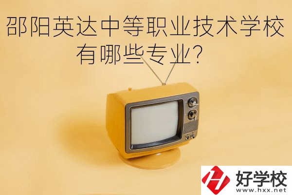 邵陽英達(dá)中等職業(yè)技術(shù)學(xué)校有哪些專業(yè)？