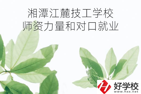 湘潭江麓技工學校師資力量如何?對口就業(yè)怎么樣?