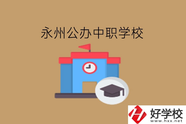 永州中職學(xué)校，哪些公辦學(xué)校好?