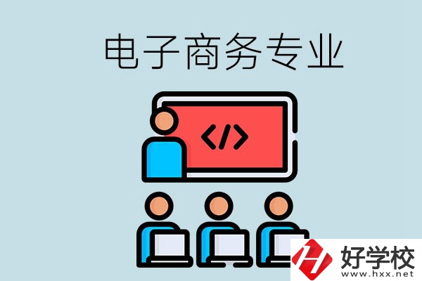 電子商務(wù)專業(yè)學(xué)什么？長(zhǎng)沙電子商務(wù)專業(yè)哪個(gè)學(xué)校好？