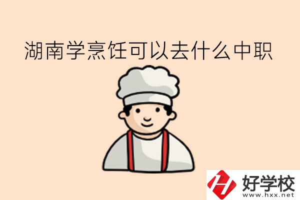 湖南學(xué)烹飪可以去什么中職?當(dāng)廚師有前途嗎?