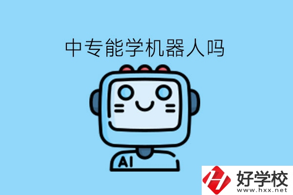 中專能學(xué)機(jī)器人嗎?湖南有什么學(xué)校好?