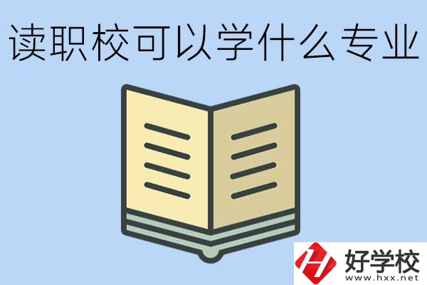 讀職校可以學(xué)什么專業(yè)？懷化有哪些職校開設(shè)這些專業(yè)？