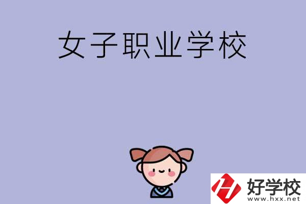 湖南有哪些女子職業(yè)中專學(xué)校？辦學(xué)條件如何？