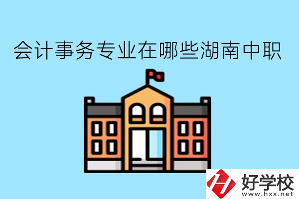 會計事務(wù)專業(yè)在哪些湖南中職學(xué)比較好?