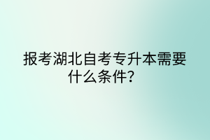 報(bào)考湖北自考專升本需要什么條件？