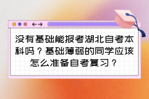 沒有基礎(chǔ)能報(bào)考湖北自考本科嗎？基礎(chǔ)薄弱的同學(xué)應(yīng)該怎么準(zhǔn)備自考復(fù)習(xí)？